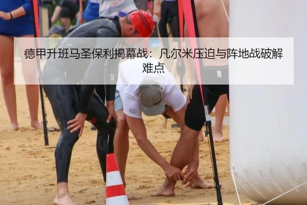 德甲升班马圣保利揭幕战：凡尔米压迫与阵地战破解难点