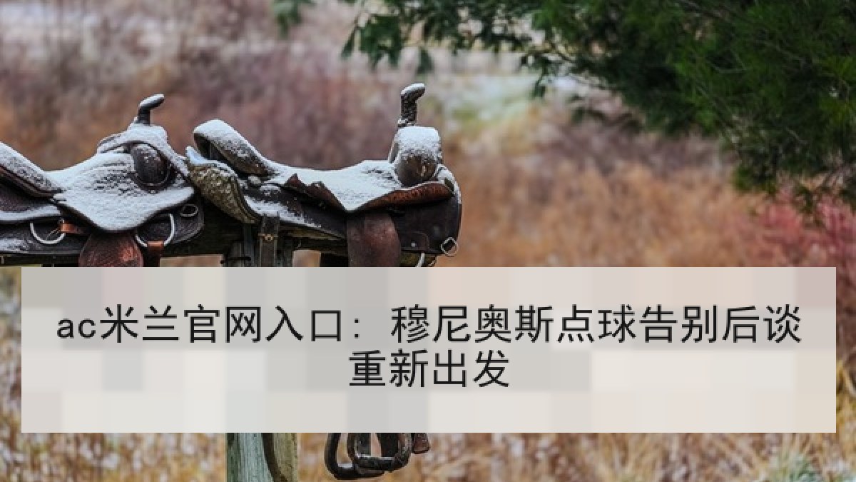 ac米兰官网入口: 穆尼奥斯点球告别后谈重新出发