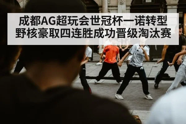 成都AG超玩会世冠杯一诺转型野核豪取四连胜成功晋级淘汰赛