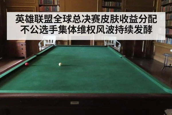 英雄联盟全球总决赛皮肤收益分配不公选手集体维权风波持续发酵