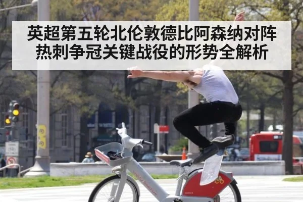 英超第五轮北伦敦德比阿森纳对阵热刺争冠关键战役的形势全解析