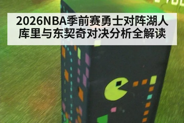 2026NBA季前赛勇士对阵湖人库里与东契奇对决分析全解读