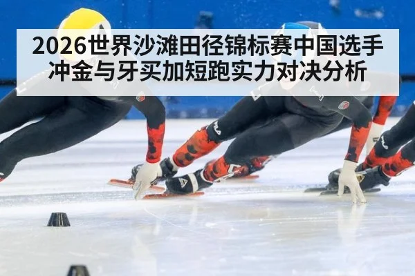 2026世界沙滩田径锦标赛中国选手冲金与牙买加短跑实力对决分析